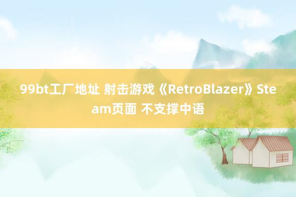 99bt工厂地址 射击游戏《RetroBlazer》Steam页面 不支撑中语