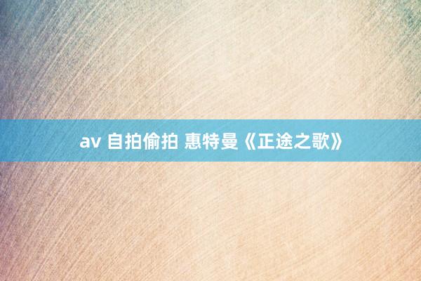av 自拍偷拍 惠特曼《正途之歌》