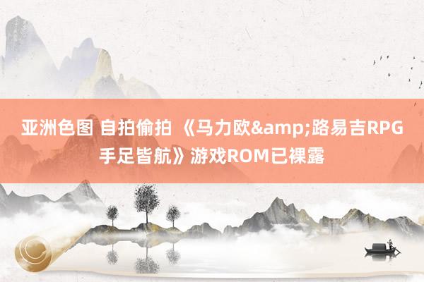 亚洲色图 自拍偷拍 《马力欧&路易吉RPG手足皆航》游戏ROM已裸露