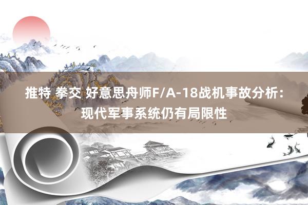 推特 拳交 好意思舟师F/A-18战机事故分析：现代军事系统仍有局限性
