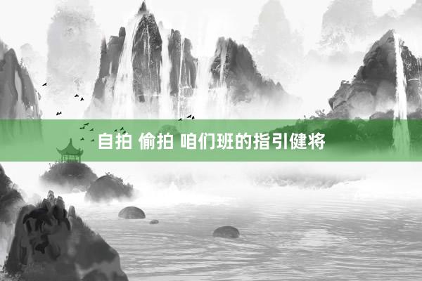 自拍 偷拍 咱们班的指引健将