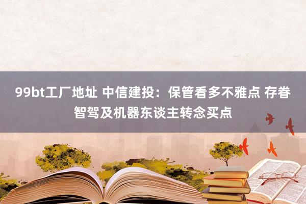 99bt工厂地址 中信建投：保管看多不雅点 存眷智驾及机器东谈主转念买点