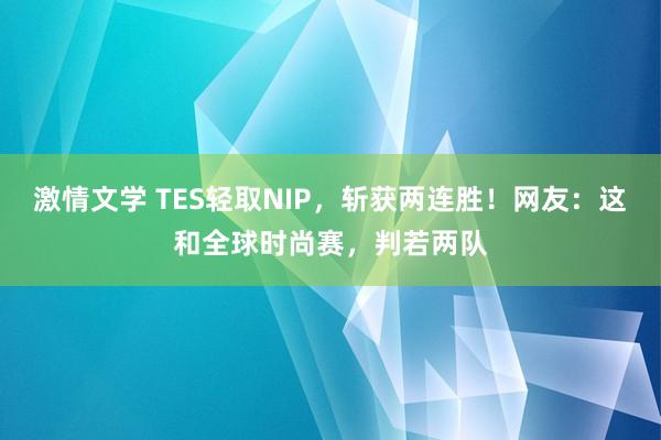 激情文学 TES轻取NIP，斩获两连胜！网友：这和全球时尚赛，判若两队