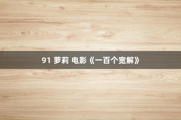 91 萝莉 电影《一百个宽解》