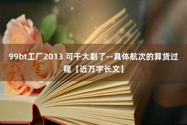 99bt工厂2013 可干大副了--具体航次的算货过程【近万字长文】