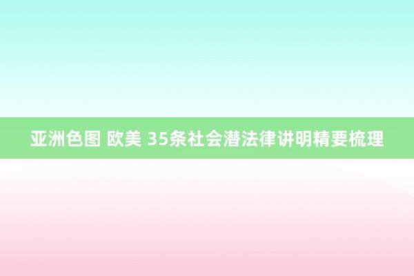 亚洲色图 欧美 35条社会潜法律讲明精要梳理