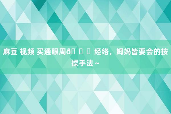 麻豆 视频 买通眼周👀经络,姆妈皆要会的按揉手法~