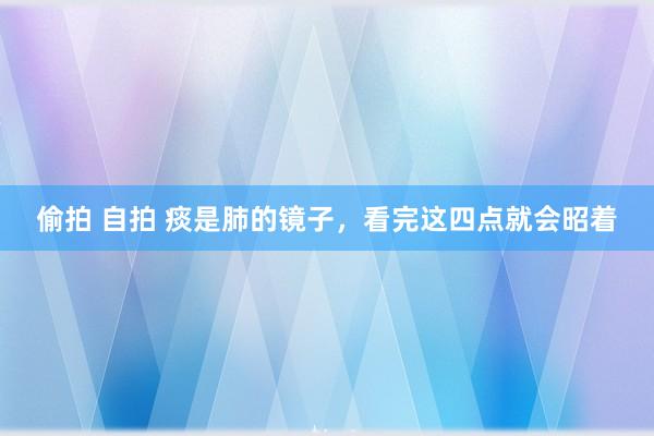 偷拍 自拍 痰是肺的镜子，看完这四点就会昭着