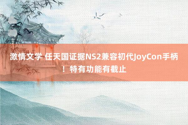 激情文学 任天国证据NS2兼容初代JoyCon手柄！特有功能有截止