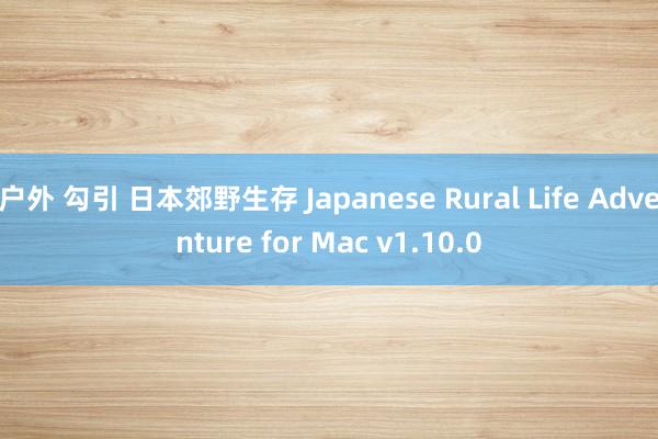 户外 勾引 日本郊野生存 Japanese Rural Life Adventure for Mac v1.10.0