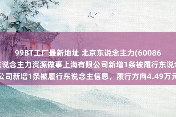 99BT工厂最新地址 北京东说念主力(600861)控股的北京外企德科东说念主力资源做事上海有限公司新增1条被履行东说念主信息，履行方向4.49万元