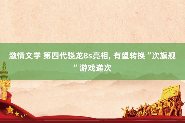 激情文学 第四代骁龙8s亮相， 有望转换“次旗舰”游戏递次
