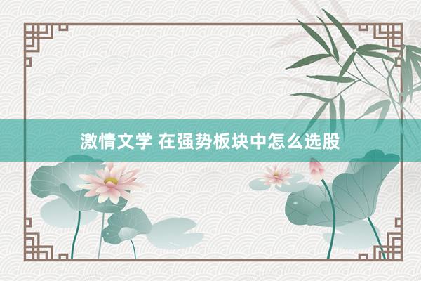 激情文学 在强势板块中怎么选股