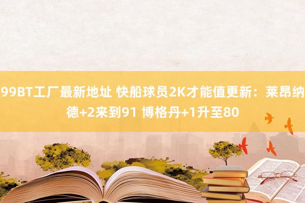 99BT工厂最新地址 快船球员2K才能值更新：莱昂纳德+2来到91 博格丹+1升至80