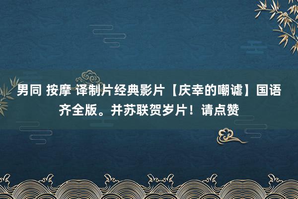 男同 按摩 译制片经典影片【庆幸的嘲谑】国语齐全版。并苏联贺岁片！请点赞