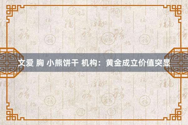 文爱 胸 小熊饼干 机构：黄金成立价值突显