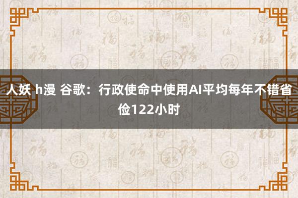 人妖 h漫 谷歌：行政使命中使用AI平均每年不错省俭122小时