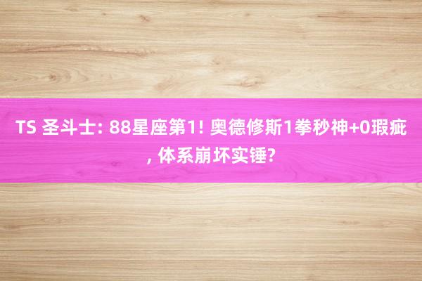 TS 圣斗士: 88星座第1! 奥德修斯1拳秒神+0瑕疵， 体系崩坏实锤?